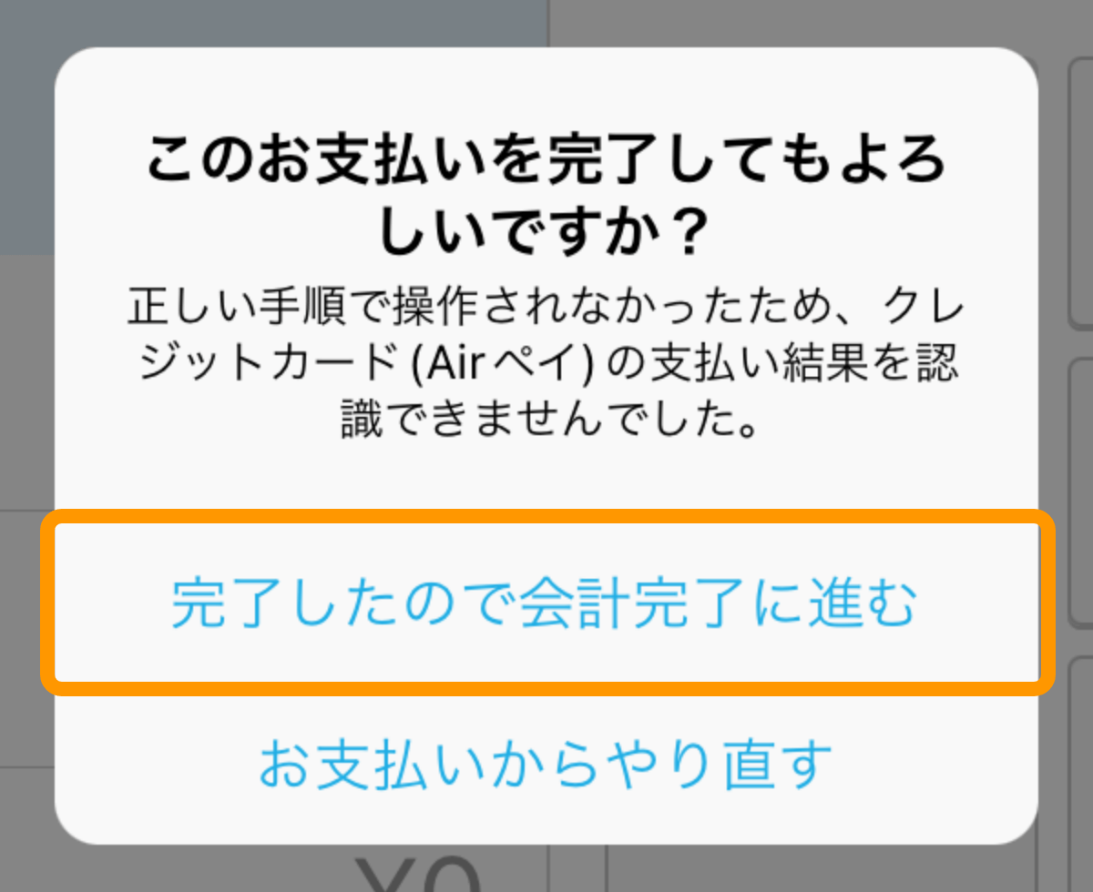 03 このお支払いを完了してもよろしいですか？正しい手順で操作されなかったため、クレジットカード(Airペイ)の支払い結果を認識できませんでした。完了したので会計完了に進む