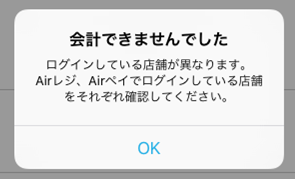 Airレジ 会計できませんでした ログインしている店舗が異なります。Airレジ、Airペイでログインしている店舗をそれぞれ確認してください。